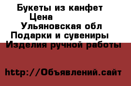 Букеты из канфет › Цена ­ 700-2000 - Ульяновская обл. Подарки и сувениры » Изделия ручной работы   